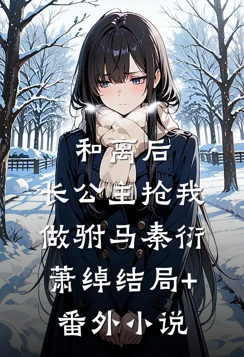 和离后，长公主抢我做驸马秦衍萧绰结局+番外小说