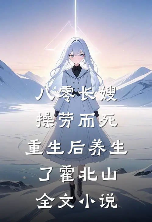八零长嫂操劳而死:重生后养生了 霍北山全文小说