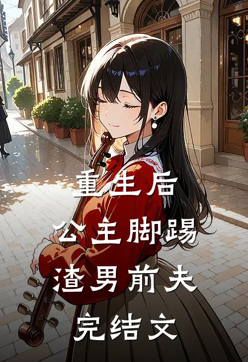 重生后,公主脚踢渣男前夫完结文章