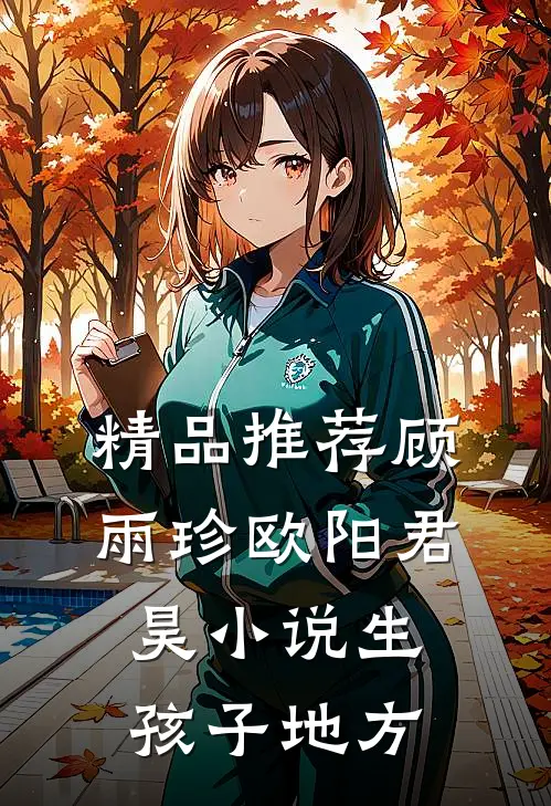 精品推荐顾雨珍欧阳君昊小说生孩子地方