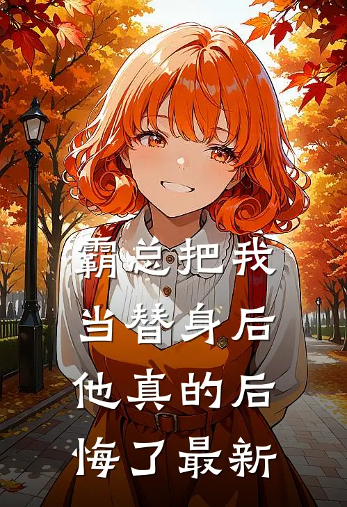 霸总把我当替身后,他真的后悔了最新章