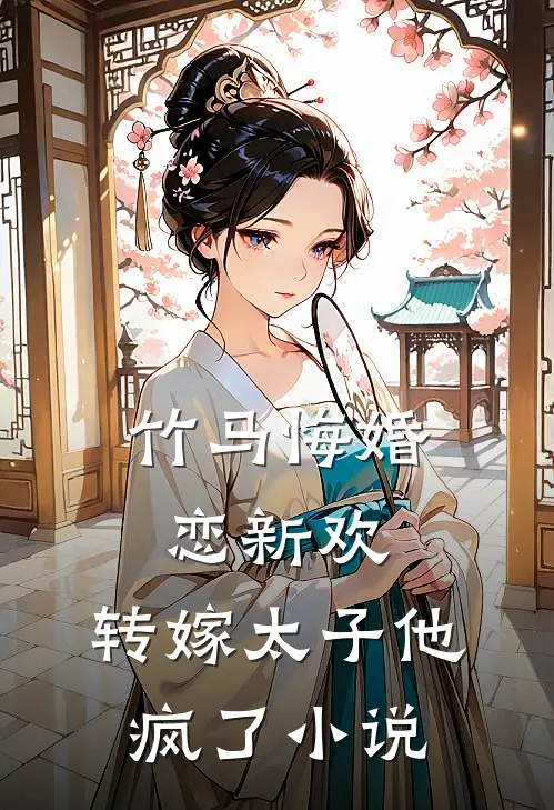 竹马悔婚恋新欢,转嫁太子他疯了