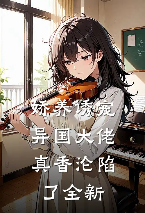 娇养诱宠,异国大佬真香沦陷了全新