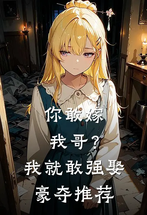 你敢嫁我哥?我就敢强娶豪夺推荐
