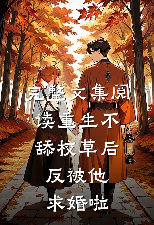 完整文集阅读重生不舔校草后，反被他求婚啦