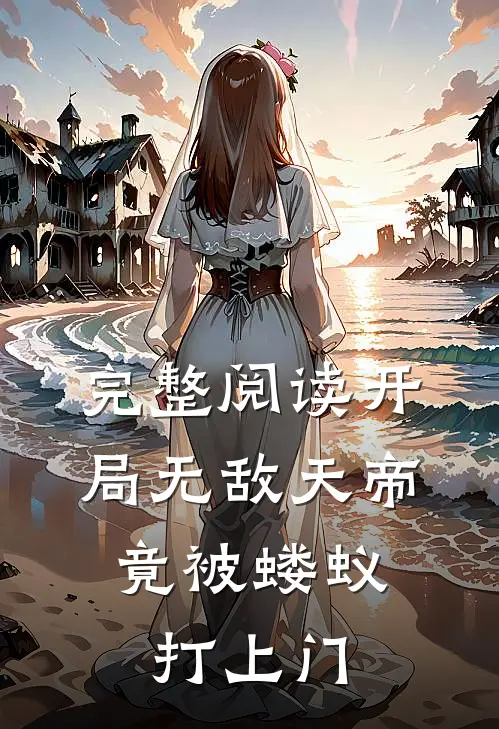 完整阅读开局无敌天帝,竟被蝼蚁打上门