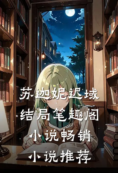 苏迦妮迟域结局笔趣阁小说畅销小说推荐