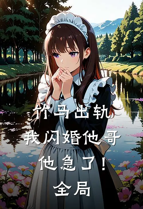 竹马出轨,我闪婚他哥,他急了!全局免费阅读
