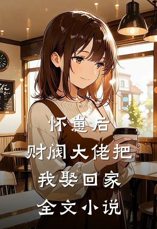 怀崽后，财阀大佬把我娶回家全文小说