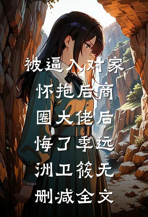 被逼入对家怀抱后商圈大佬后悔了季远洲卫筱无删减全文