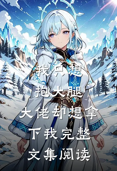 我只想抱大腿,大佬却想拿下我完整文集阅读全文