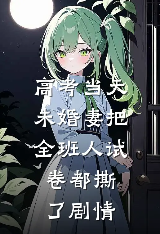 高考当天，未婚妻把全班人试卷都撕了剧情
