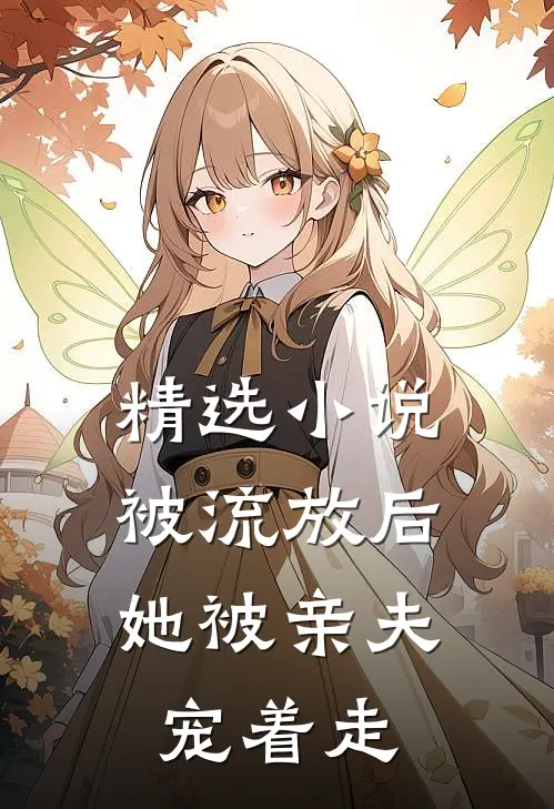 精选小说被流放后，她被亲夫宠着走