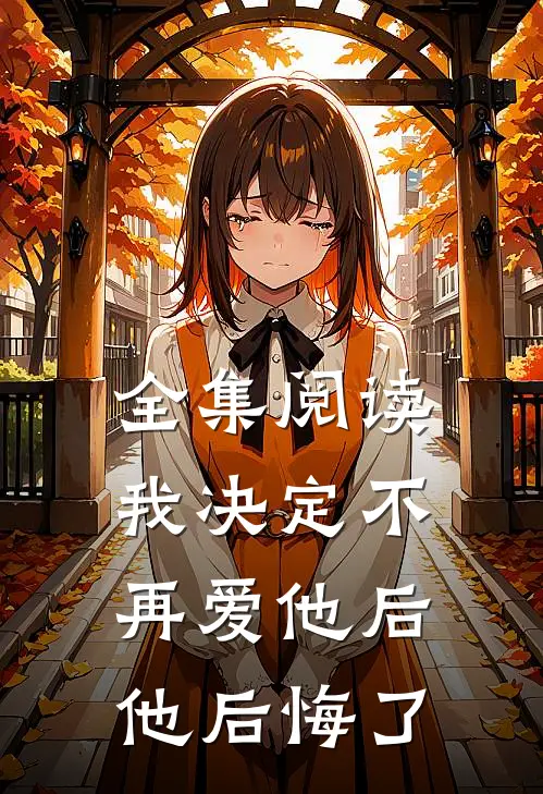 全集阅读我决定不再爱他后,他后悔了吗