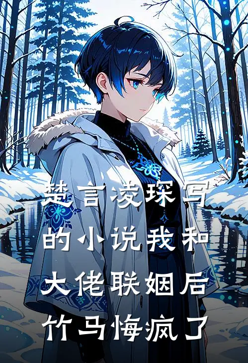 楚言凌琛写的我和大佬联姻后,竹马悔疯了全文阅读