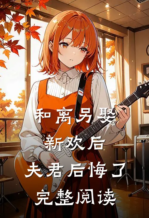 和离另娶新欢后,夫君后悔了完整阅读全文
