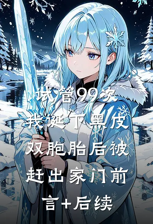 试管99次，我诞下黑皮双胞胎后被赶出家门前言+后续