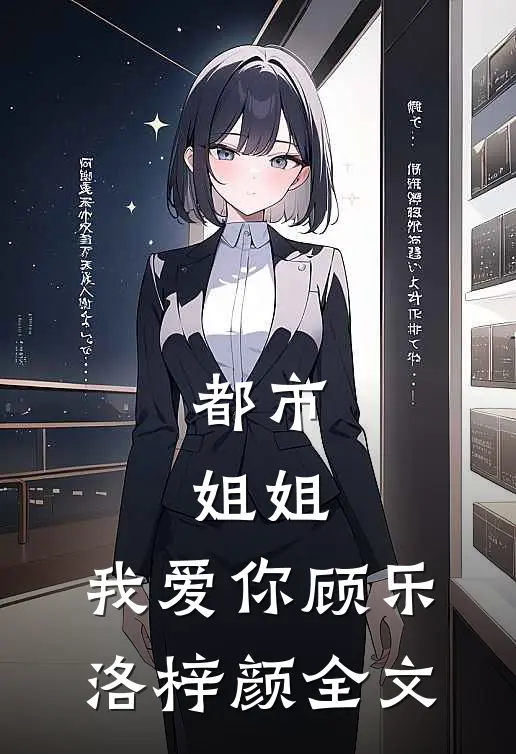 都市姐姐,我爱你顾乐洛梓颜全文在线阅读