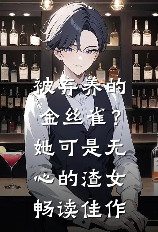 被弃养的金丝雀?她可是无心的渣女畅读佳作