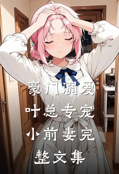 豪门溺爱：叶总专宠小前妻完整文集