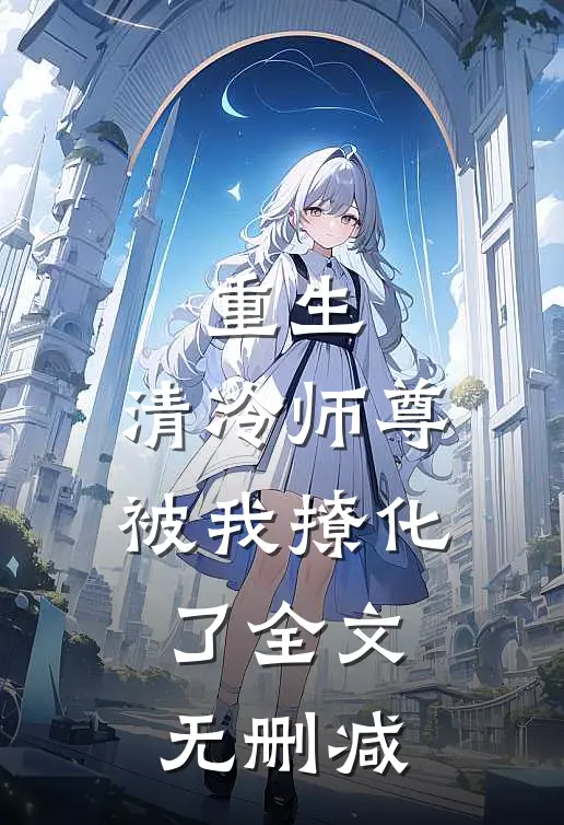 重生清冷师尊被我撩化了全文无删减阅读