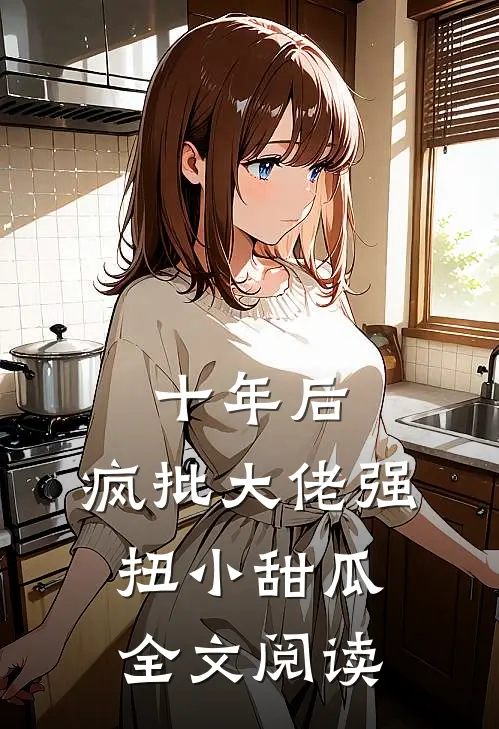 十年后，疯批大佬强扭小甜瓜全文阅读