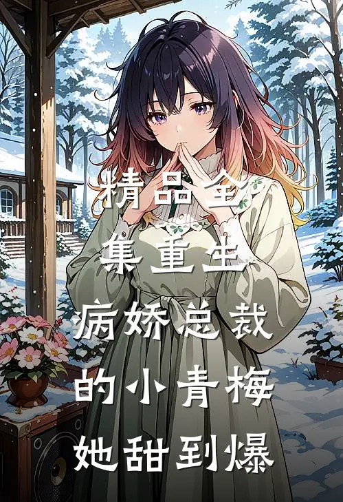 精品全集重生：病娇总裁的小青梅她甜到爆