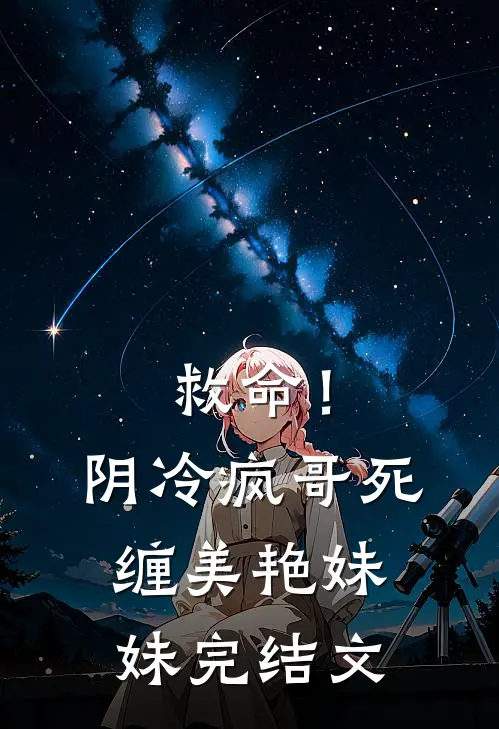 救命!阴冷疯哥死缠美艳妹妹完结文库
