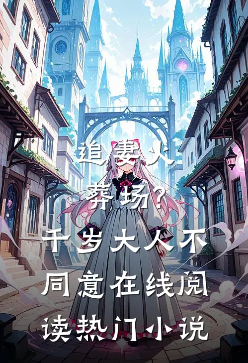 追妻火葬场?千岁大人不同意在线阅读热门小说