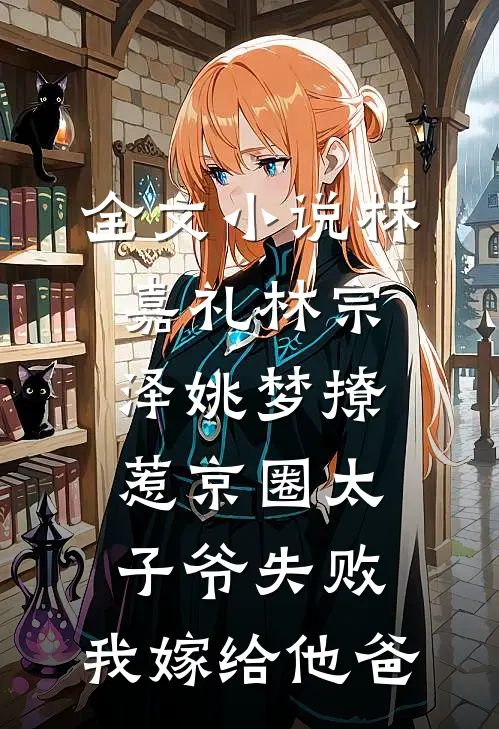 全文小说林嘉礼林宗泽姚梦_(撩惹京圈太子爷失败,我嫁给他爸)