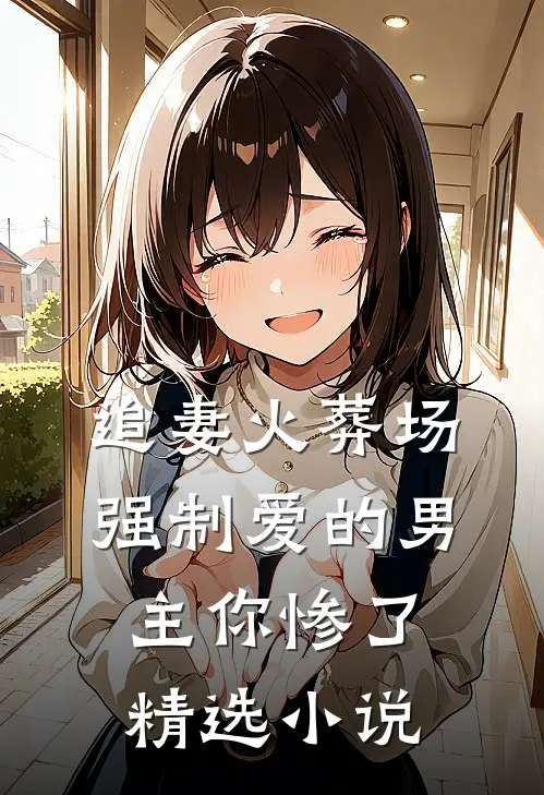 追妻火葬场强制爱的男主你惨了精选免费阅读