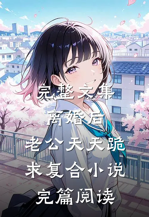 完整文集离婚后，老公天天跪求复合小说完篇阅读