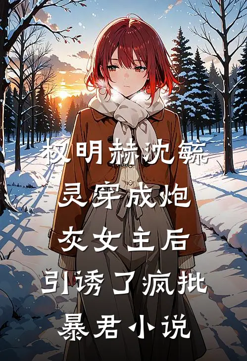 权明赫沈毓灵穿成炮灰女主后，引诱了疯批暴君小说