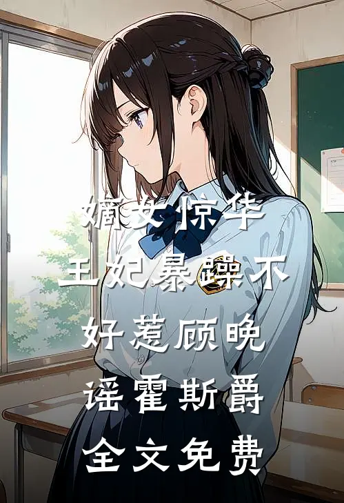嫡女惊华：王妃暴躁不好惹顾晚谣霍斯爵全文免费