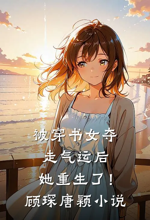 被穿书女夺走气运后,她重生了!顾琛唐颖名字