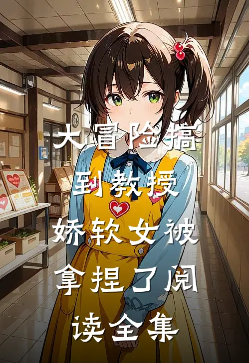 大冒险搞到教授,娇软女被拿捏了阅读全集