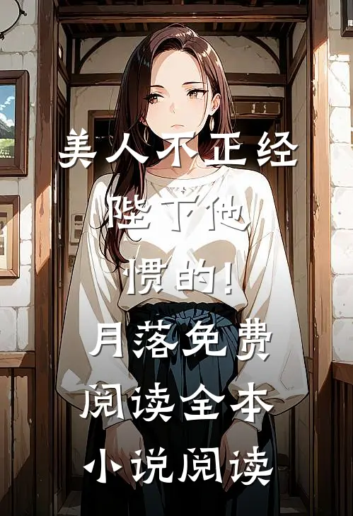 美人不正经,陛下他惯的!月落免费阅读全本小说阅读