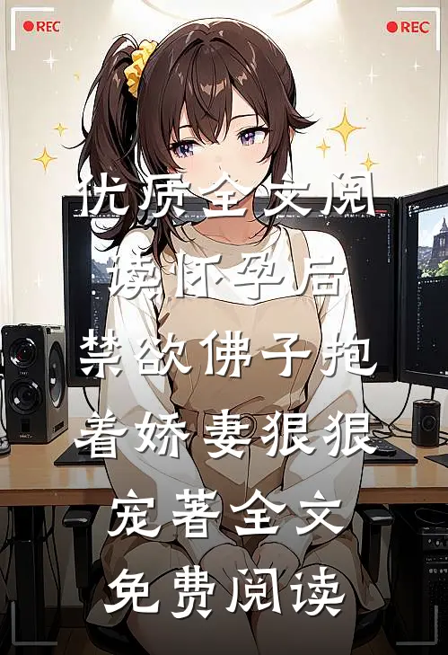 优质全文阅读怀孕后,禁欲佛子抱着娇妻狠狠宠著 全文免费阅读