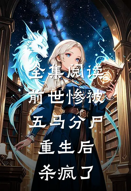 全集阅读前世惨被五马分尸,重生后杀疯了