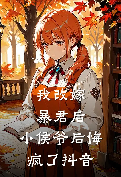 我改嫁暴君后,小侯爷后悔疯了抖音阅读