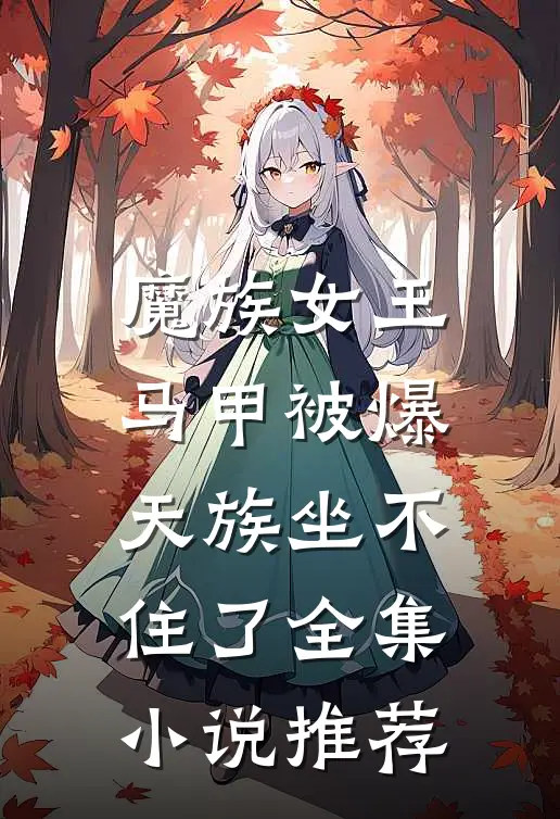 魔族女王马甲被爆，天族坐不住了全集小说推荐