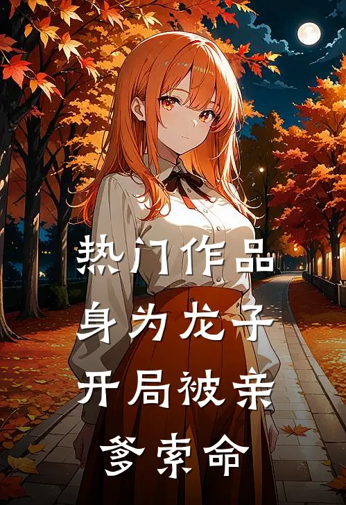 热门作品身为龙子，开局被亲爹索命