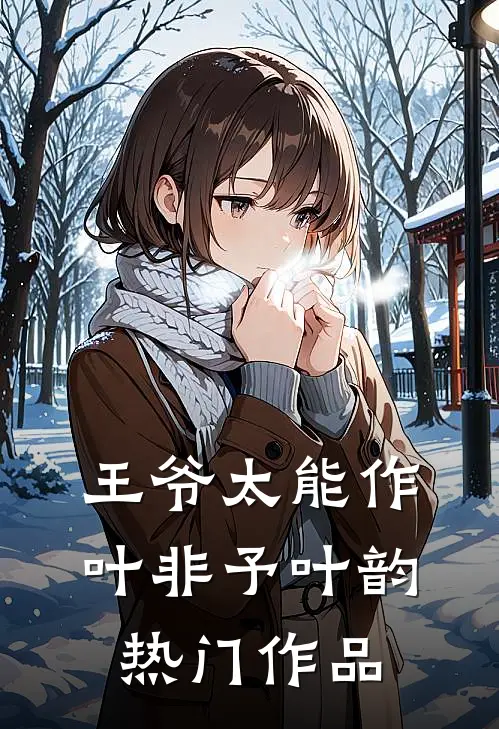 王爷太能作叶非予叶韵热门作品