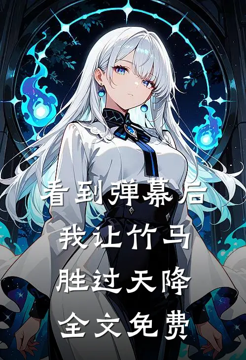 看到弹幕后，我让竹马胜过天降全文免费
