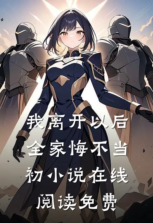 我离开以后,全家悔不当初在线阅读免费全文