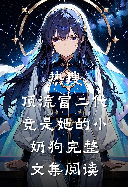 热搜：顶流富二代竟是她的小奶狗完整文集阅读