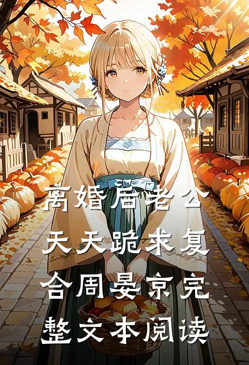 离婚后老公天天跪求复合周晏京完整文本阅读