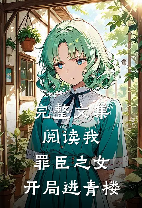 完整文集阅读我,罪臣之女,开局进青楼的