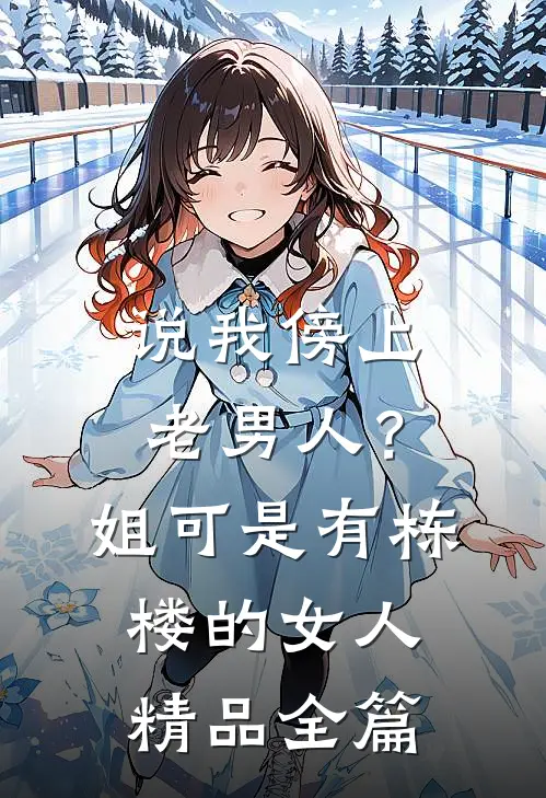 说我傍上老男人？姐可是有栋楼的女人精品全篇