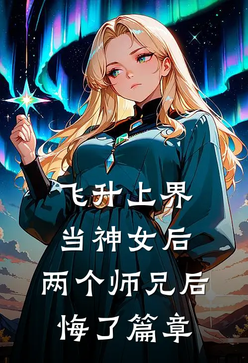 飞升上界当神女后,两个师兄后悔了篇章阅读
